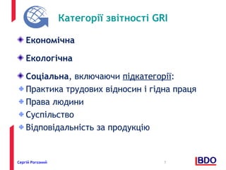 Категорії звітності GRI 
Економічна 
Екологічна 
Соціальна, включаючи підкатегорії: 
Практика трудових відносин і гідна праця 
Права людини 
Суспільство 
Відповідальність за продукцію 
Сергій Рогозний 7 
 