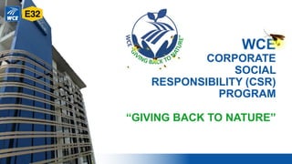 WCE
CORPORATE
SOCIAL
RESPONSIBILITY (CSR)
PROGRAM
“GIVING BACK TO NATURE”
 