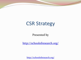 CSR Strategy
Presented by
http://schoolofresearch.org/
http://schoolofresearch.org/
 