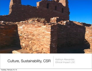 Kathryn Alexander,
          Culture, Sustainability, CSR   Ethical Impact L3C


Tuesday, February 19, 13
 