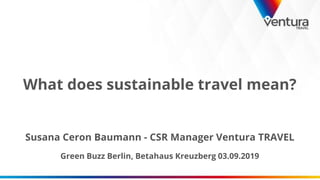 What does sustainable travel mean?
Susana Ceron Baumann - CSR Manager Ventura TRAVEL
Green Buzz Berlin, Betahaus Kreuzberg 03.09.2019
 