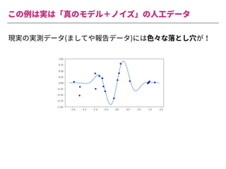 この例は実は「真のモデル＋ノイズ」の⼈⼯データ
現実の実測データ(ましてや報告データ)には⾊々な落とし⽳が！
 