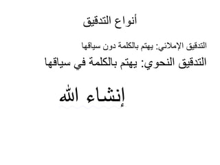 ‫التدقيق‬ ‫أنواع‬
‫سياقها‬ ‫دون‬ ‫بالكلمة‬ ‫يهتم‬ :‫اإلمالئي‬ ‫التدقيق‬
‫سياقها‬ ‫في‬ ‫بالكلمة‬ ‫يهتم‬ :‫النحوي‬ ‫التدقيق‬
‫هللا‬ ‫إنشاء‬
 