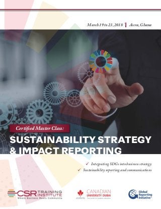 March 19 to 23, 2018 | Accra, Ghana
 Integrating SDGs into business strategy
 Sustainability reporting and communications
SUSTAINABILITY STRATEGY
& IMPACT REPORTING
Certified Master Class:
 