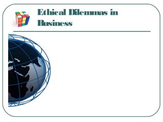 Ethical Dilemmas in
Business
 
