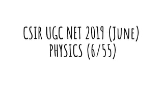 CSIR UGC NET 2019 (June)
PHYSICS (6/55)
 