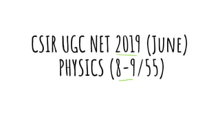 CSIR UGC NET 2019 (June)
PHYSICS (8-9/55)
 