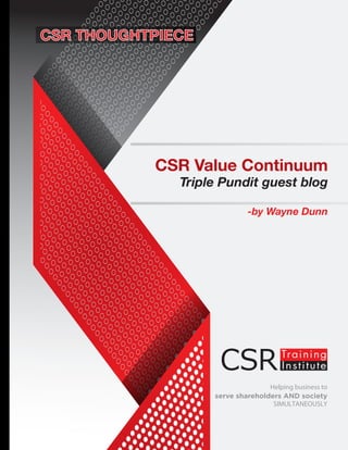 Helping business to
serve shareholders AND society
SIMULTANEOUSLY
CSR Value Continuum
Triple Pundit guest blog
-by Wayne Dunn
www.csrtraininginstitute.com/knowledge-centre
 