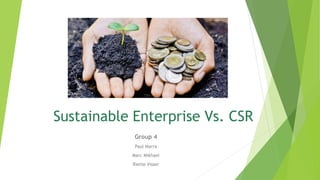 Sustainable Enterprise Vs. CSR
Group 4
Paul Marra
Marc Mikhael
Riette Visser
 