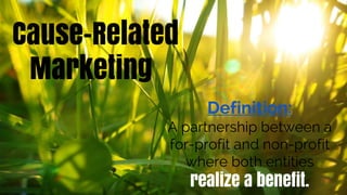 Cause-Related
Marketing
Definition:
A partnership between a
for-profit and non-profit
where both entities
realize a benefit.
 