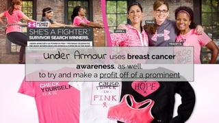 Under Armour uses breast cancer
awareness, as well,
to try and make a profit off of a prominent
cause.
 