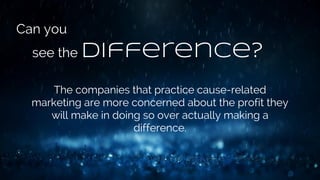 Can you
see the difference?
The companies that practice cause-related
marketing are more concerned about the profit they
will make in doing so over actually making a
difference.
 