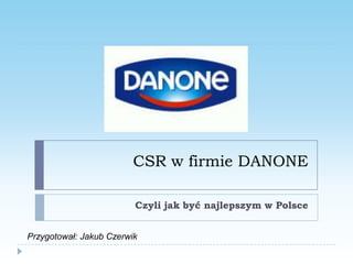 CSR w firmie DANONE

                         Czyli jak być najlepszym w Polsce


Przygotował: Jakub Czerwik
 