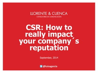 CSR: Howtoreallyimpactyourcompany´sreputation 
September, 2014 
@luisagarcia  