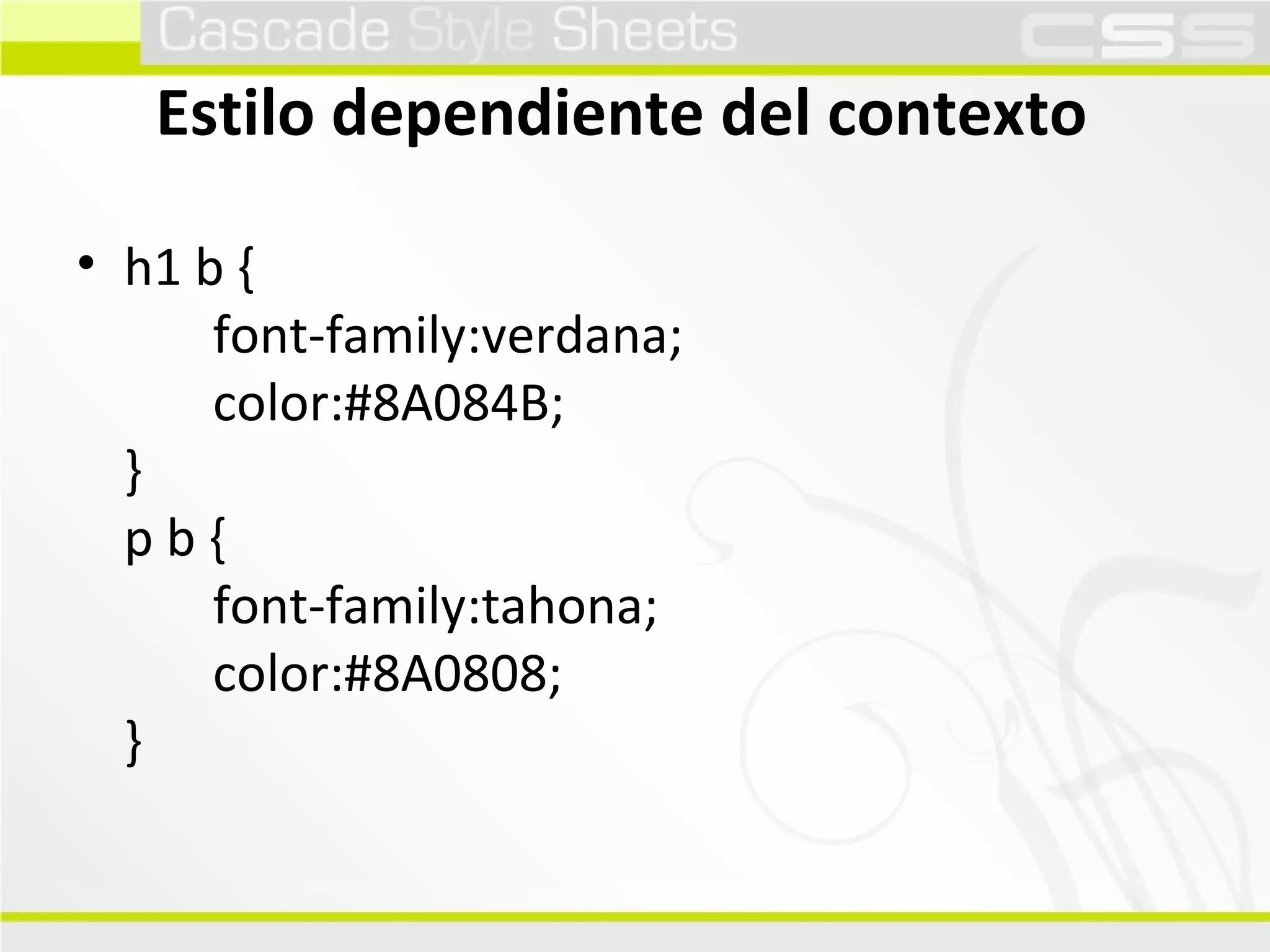 Estilo dependiente del contexto h1 b {        font-family:verdana;        color:#8A084B; } p b {        font-family:tahona;        color:#8A0808; } 