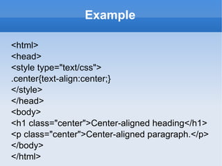 Example <html> <head> <style type="text/css"> .center{text-align:center;} </style> </head> <body> <h1 class="center">Center-aligned heading</h1> <p class="center">Center-aligned paragraph.</p>  </body> </html> 