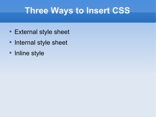 Three Ways to Insert CSS External style sheet Internal style sheet Inline style 