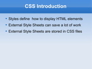 CSS Introduction Styles define  how to display HTML elements External Style Sheets can save a lot of work External Style Sheets are stored in CSS files 