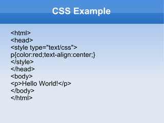 CSS Example <html> <head> <style type="text/css"> p{color:red;text-align:center;}  </style> </head> <body> <p>Hello World!</p> </body> </html> 