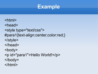Example <html> <head> <style type="text/css"> #para1{text-align:center;color:red;}  </style> </head> <body> <p id="para1">Hello World!</p> </body> </html> 