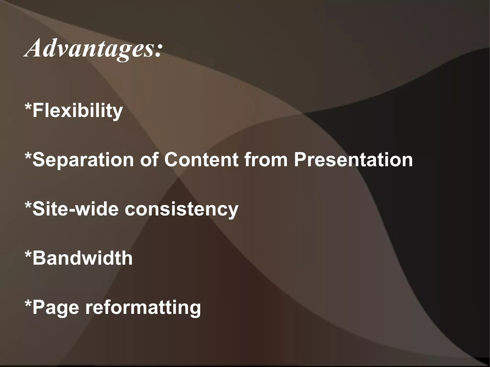 Advantages: *Flexibility *Separation of Content from Presentation *Site-wide consistency *Bandwidth *Page reformatting 