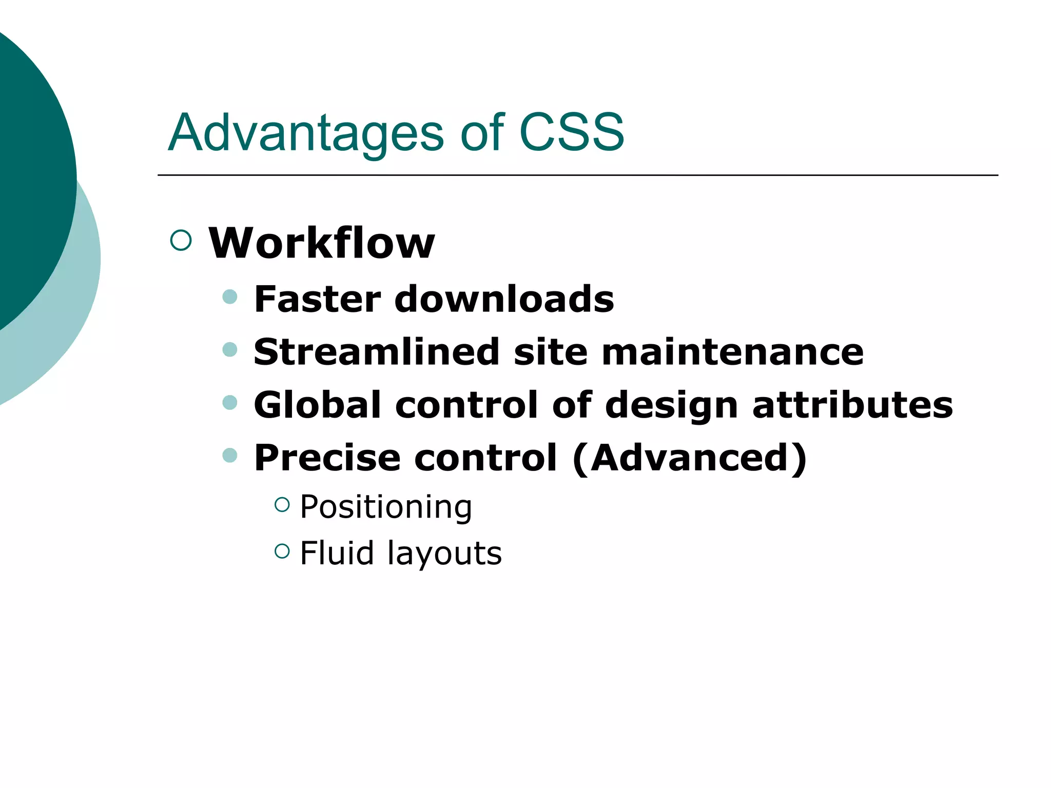 Advantages of CSS Workflow Faster downloads Streamlined site maintenance Global control of design attributes Precise control (Advanced)‏ Positioning Fluid layouts 