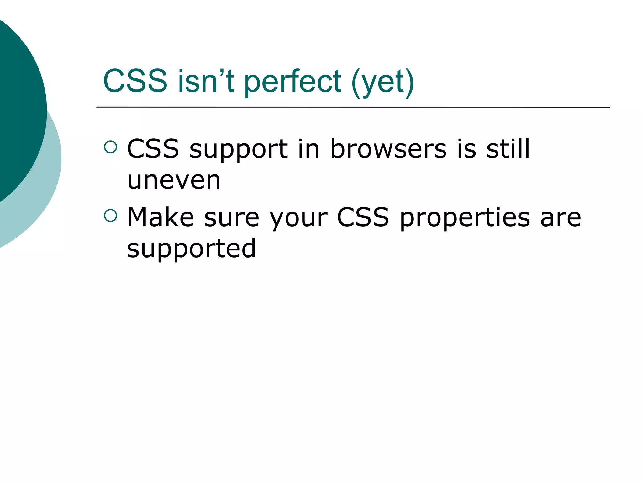 CSS isn’t perfect (yet)‏ CSS support in browsers is still uneven Make sure your CSS properties are supported 