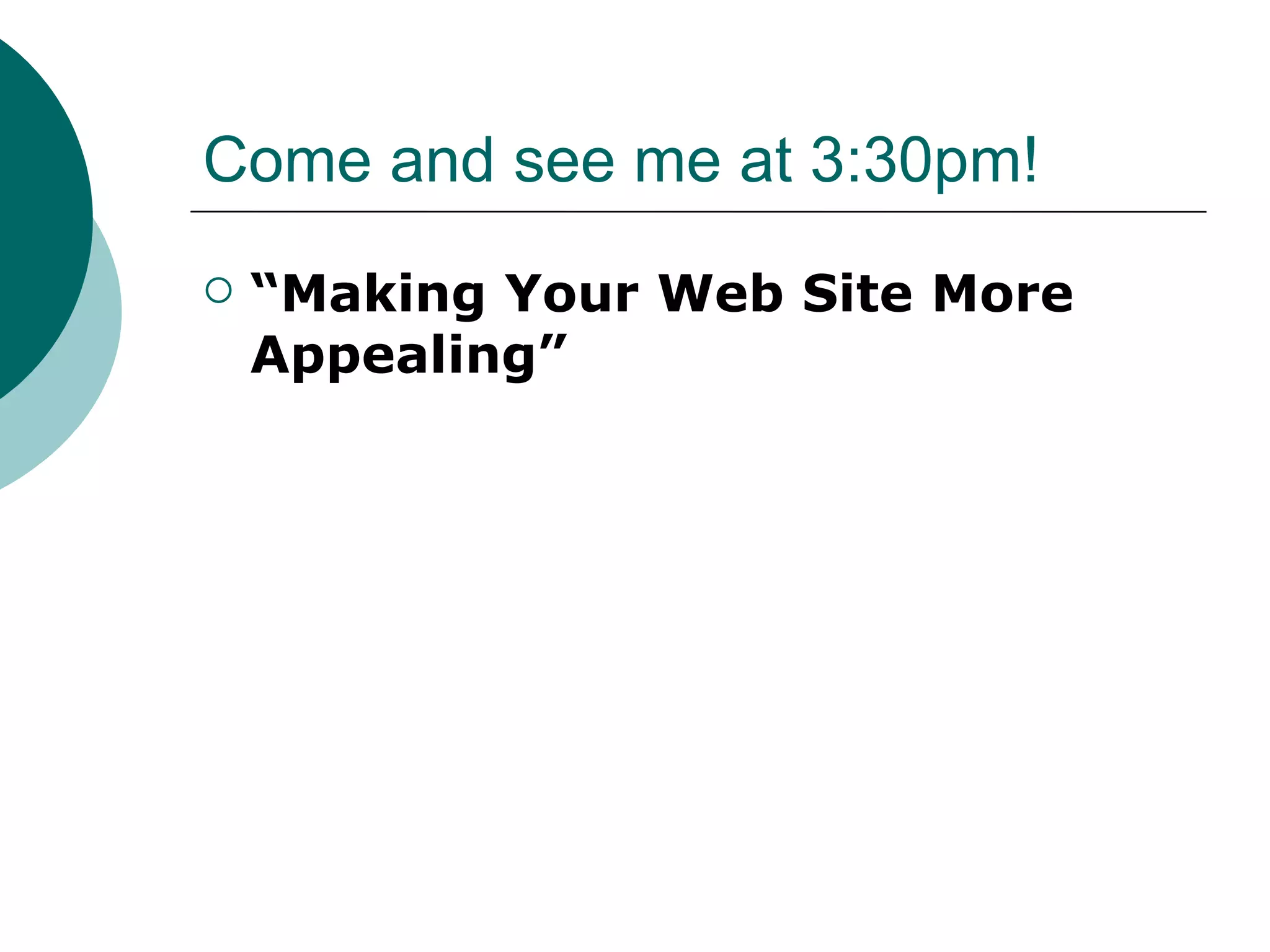 Come and see me at 3:30pm! “ Making Your Web Site More Appealing” 