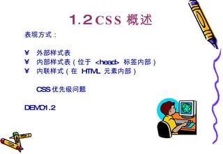 1 . 2  CSS 概述 表现方式： 外部样式表 内部样式表（位于  <head>  标签内部） 内联样式（在  HTML  元素内部） CSS 优先级问题 DEMO1.2 