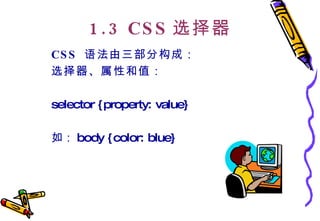 1.3 CSS 选择器 CSS  语法由三部分构成： 选择器、属性和值：   selector {property: value}  如： body {color: blue}  