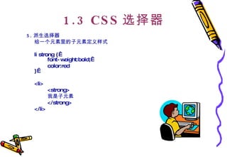 1.3 CSS 选择器 5. 派生选择器  给一个元素里的子元素定义样式  li strong {  font-weight:bold;  color:red }   <li> <strong> 我是子元素 </strong> </li> 