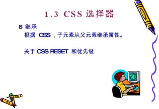 1.3 CSS 选择器 6  继承 根据  CSS ，子元素从父元素继承属性。  关于 CSS RESET  和优先级 