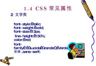 1.4 CSS 常见属性 2  文字类   font-style: italic; font-weight: bold; font-size: 12px;  　 line-height: 150%; color: red; font-family : “Lucida Grande”, Verdana, 宋体 ,sans-serif;  