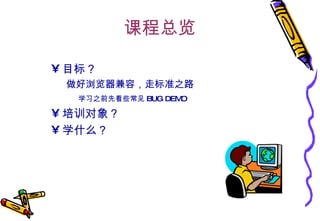 课程总览 目标？ 做好浏览器兼容，走标准之路 学习之前先看些常见 BUG DEMO 培训对象？ 学什么？ 