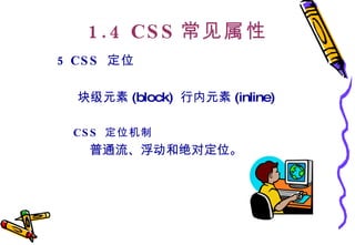 1.4 CSS 常见属性 5 CSS  定位   块级元素 (block)  行内元素 (inline)  CSS  定位机制 普通流、浮动和绝对定位。 