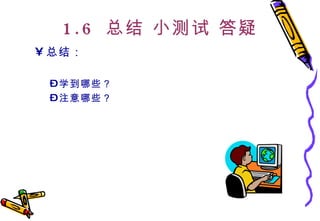 1.6  总结 小测试 答疑 总结： 学到哪些？ 注意哪些？ 