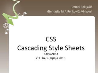 Daniel Rakijašid
              Gimnazija M.A.Reljkovida Vinkovci




         CSS
Cascading Style Sheets
           RADioNICA
      VELIKA, 5. srpnja 2010.
 