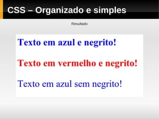 CSS – Organizado e simples
             Resultado
 
