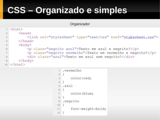 CSS – Organizado e simples
             Organizado!
 