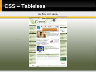 CSS – Tableless
            Site feito com tabela.
 
