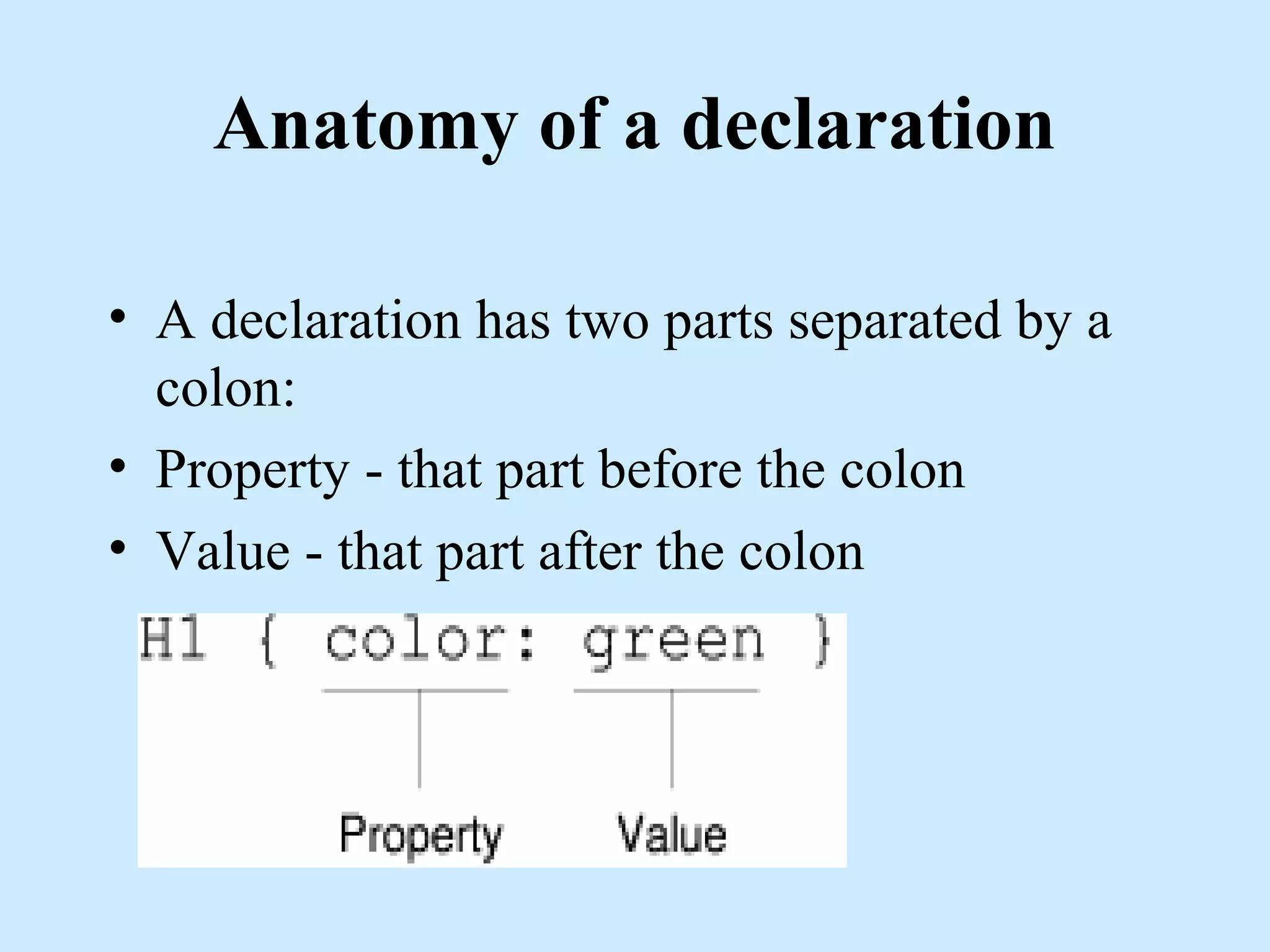 Anatomy of a declaration
• A declaration has two parts separated by a
colon:
• Property - that part before the colon
• Value - that part after the colon
 