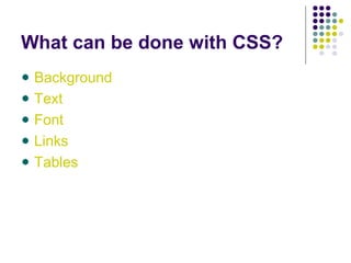 What can be done with CSS?
Background
Text
Font
Links
Tables
 
