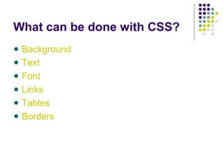 What can be done with CSS?
Background
Text
Font
Links
Tables
Borders
 