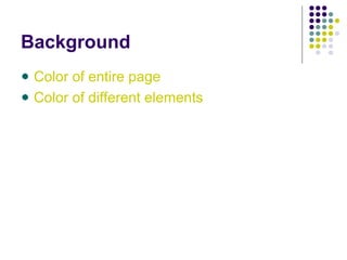 Background
Color of entire page
Color of different elements
 
