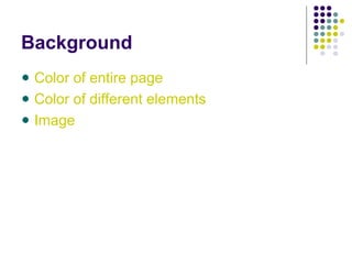 Background
Color of entire page
Color of different elements
Image
 