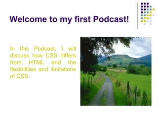 Welcome to my first Podcast!
In this Podcast, I will
discuss how CSS differs
from HTML and the
flexibilities and limitations
of CSS.
 