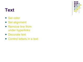 Text
Set color
Set alignment
Remove line from
under hyperlinks
Decorate text
Control letters in a text
 