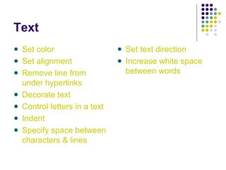 Text
Set color
Set alignment
Remove line from
under hyperlinks
Decorate text
Control letters in a text
Indent
Specify space between
characters & lines
Set text direction
Increase white space
between words
 