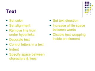 Text
Set color
Set alignment
Remove line from
under hyperlinks
Decorate text
Control letters in a text
Indent
Specify space between
characters & lines
Set text direction
Increase white space
between words
Disable text wrapping
inside an element
 