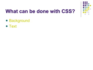 What can be done with CSS?
Background
Text
 